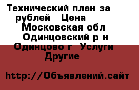 Технический план за 15 000 рублей › Цена ­ 15 000 - Московская обл., Одинцовский р-н, Одинцово г. Услуги » Другие   